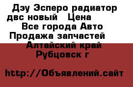 Дэу Эсперо радиатор двс новый › Цена ­ 2 300 - Все города Авто » Продажа запчастей   . Алтайский край,Рубцовск г.